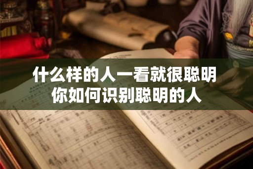 什么样的人一看就很聪明 你如何识别聪明的人