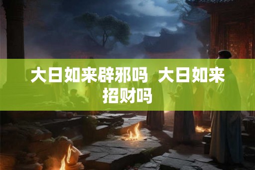 大日如来辟邪吗  大日如来招财吗