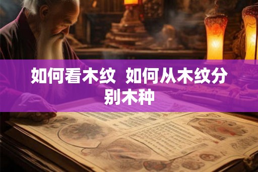 如何看木纹  如何从木纹分别木种