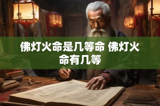 佛灯火命是几等命 佛灯火命有几等 佛灯火命是几等命 佛灯火命有几等