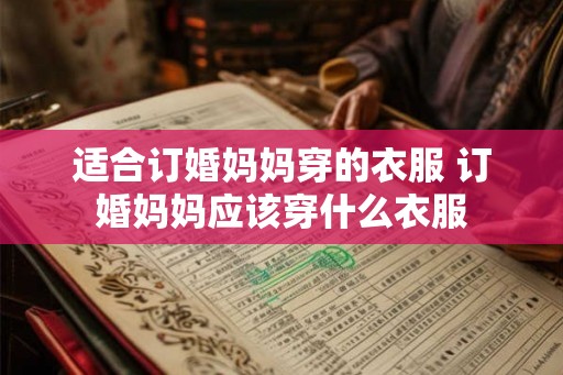 适合订婚妈妈穿的衣服 订婚妈妈应该穿什么衣服