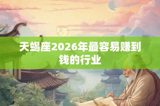 天蝎座2026年最容易赚到钱的行业