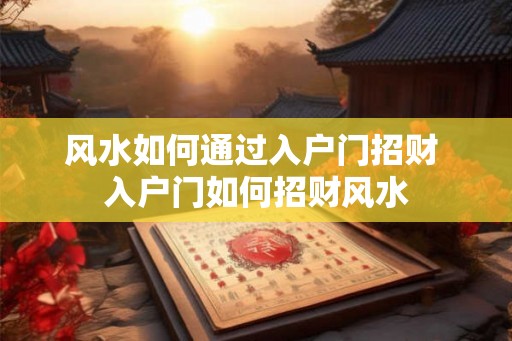 风水如何通过入户门招财 入户门如何招财风水