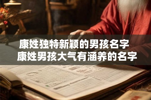 康姓独特新颖的男孩名字  康姓男孩大气有涵养的名字