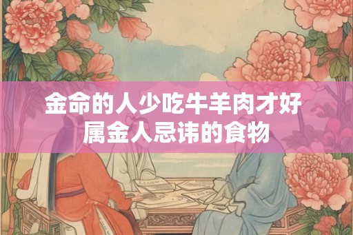 金命的人少吃牛羊肉才好 属金人忌讳的食物