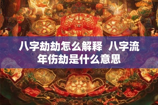 八字劫劫怎么解释  八字流年伤劫是什么意思
