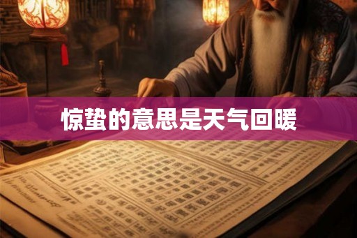惊蛰的意思是天气回暖 惊蛰的意思是天气回暖