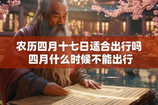 农历四月十七日适合出行吗 四月什么时候不能出行