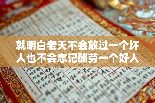 就明白老天不会放过一个坏人也不会忘记酬劳一个好人 就明白老天不会放过一个坏人也不会忘记酬劳一个好人