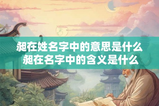 昶在姓名字中的意思是什么 昶在名字中的含义是什么 昶在姓名字中的意思是什么 昶在名字中的含义是什么