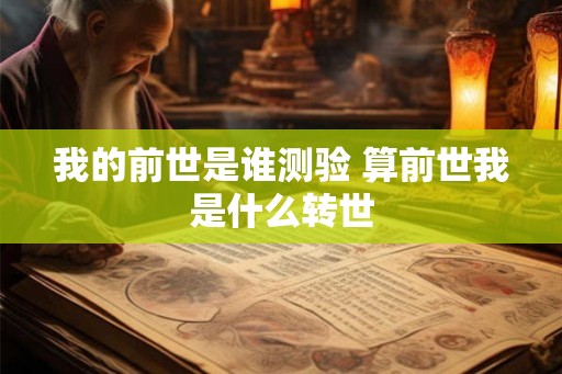 我的前世是谁测验 算前世我是什么转世