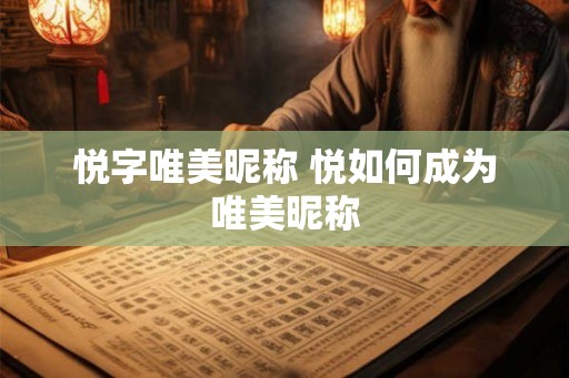 悦字唯美昵称 悦如何成为唯美昵称 悦字唯美昵称 悦如何成为唯美昵称