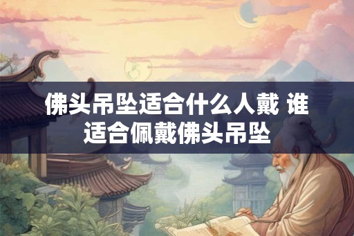 佛头吊坠适合什么人戴 谁适合佩戴佛头吊坠