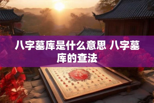 八字墓库是什么意思 八字墓库的查法