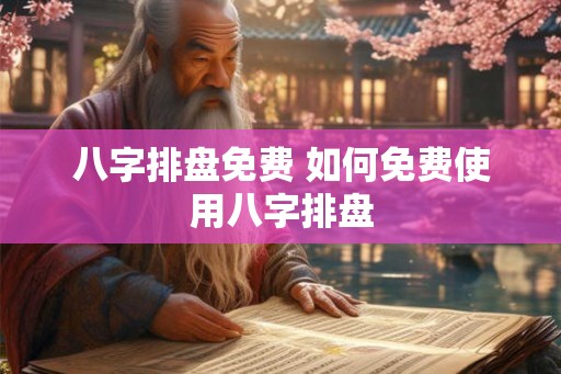 八字排盘免费 如何免费使用八字排盘