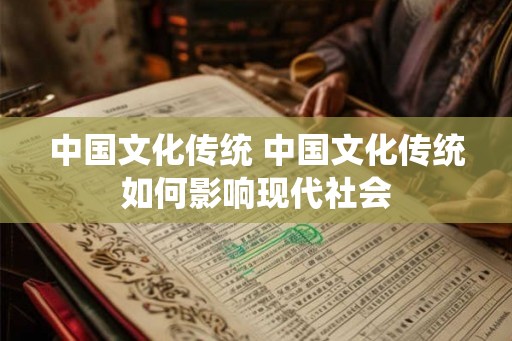 中国文化传统 中国文化传统如何影响现代社会