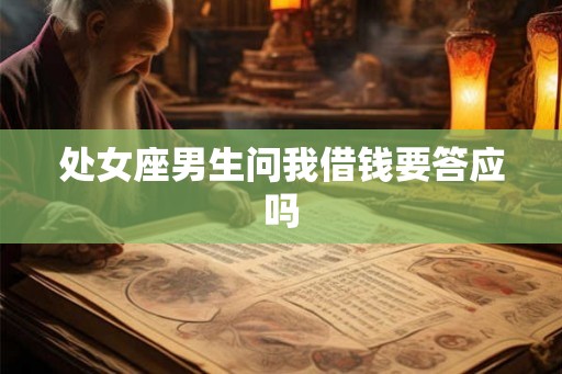处女座男生问我借钱要答应吗 处女座男生问我借钱要答应吗