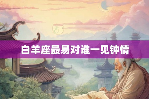 白羊座最易对谁一见钟情