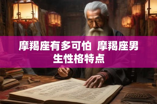 摩羯座有多可怕  摩羯座男生性格特点