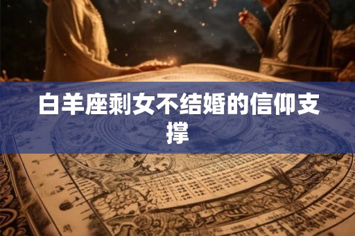 白羊座剩女不结婚的信仰支撑