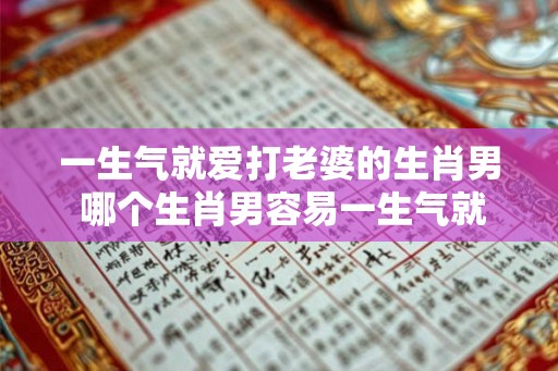 一生气就爱打老婆的生肖男 哪个生肖男容易一生气就打老婆