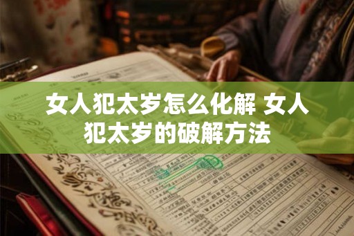 女人犯太岁怎么化解 女人犯太岁的破解方法