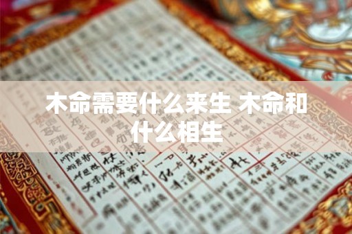 木命需要什么来生 木命和什么相生