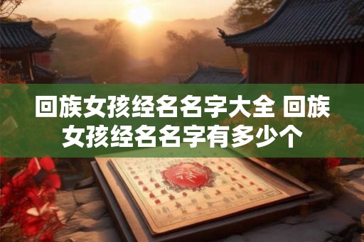 回族女孩经名名字大全 回族女孩经名名字有多少个