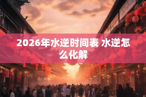 2026年水逆时间表 水逆怎么化解