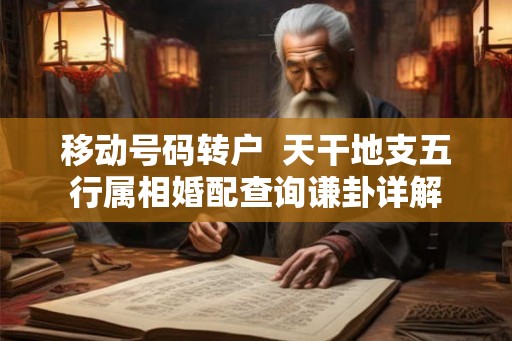 移动号码转户  天干地支五行属相婚配查询谦卦详解