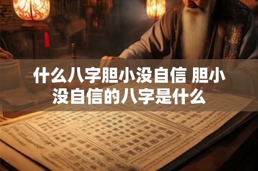什么八字胆小没自信 胆小没自信的八字是什么