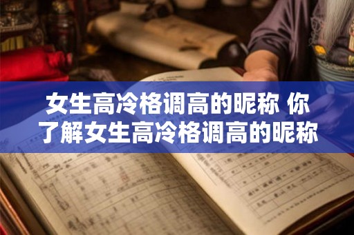 女生高冷格调高的昵称 你了解女生高冷格调高的昵称吗