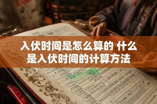 入伏时间是怎么算的 什么是入伏时间的计算方法 入伏时间是怎么算的 什么是入伏时间的计算方法