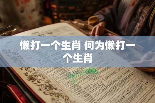 懒打一个生肖 何为懒打一个生肖 懒打一个生肖 何为懒打一个生肖