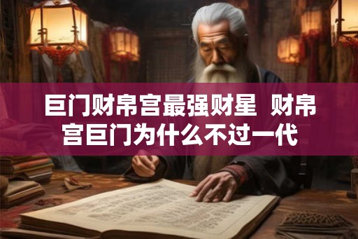 巨门财帛宫最强财星  财帛宫巨门为什么不过一代