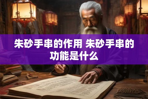 朱砂手串的作用 朱砂手串的功能是什么