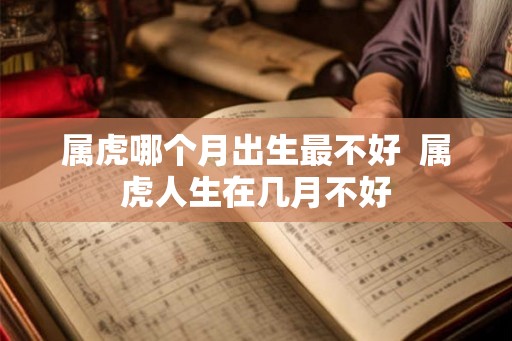 属虎哪个月出生最不好  属虎人生在几月不好