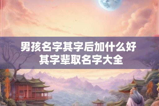男孩名字其字后加什么好  其字辈取名字大全