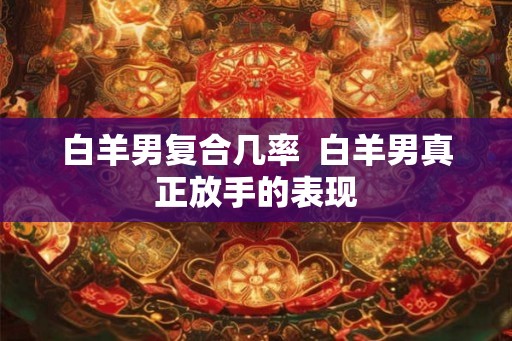 白羊男复合几率  白羊男真正放手的表现