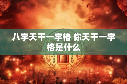 八字天干一字格 你天干一字格是什么
