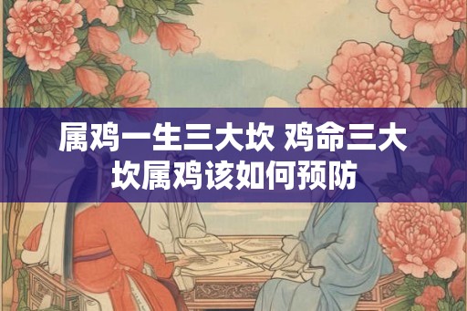 属鸡一生三大坎 鸡命三大坎属鸡该如何预防