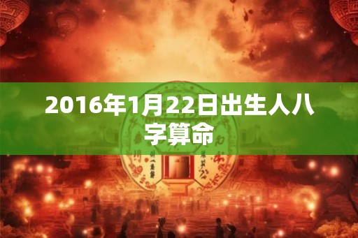 2016年1月22日出生人八字算命