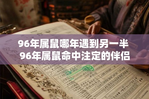 96年属鼠哪年遇到另一半 96年属鼠命中注定的伴侣