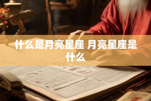 什么是月亮星座 月亮星座是什么