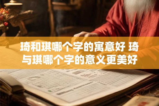 琦和琪哪个字的寓意好 琦与琪哪个字的意义更美好