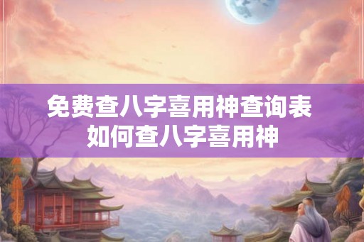 免费查八字喜用神查询表 如何查八字喜用神