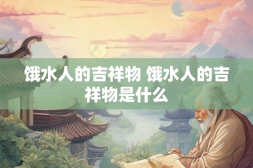 饿水人的吉祥物 饿水人的吉祥物是什么