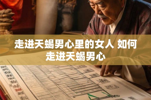 走进天蝎男心里的女人 如何走进天蝎男心