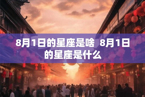 8月1日的星座是啥  8月1日的星座是什么