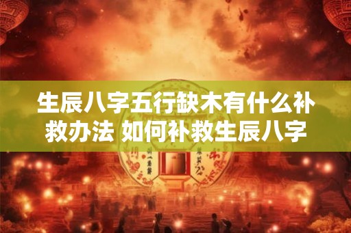 生辰八字五行缺木有什么补救办法 如何补救生辰八字五行缺木问题